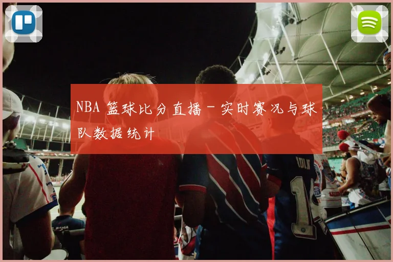 NBA 篮球比分直播 - 实时赛况与球队数据统计