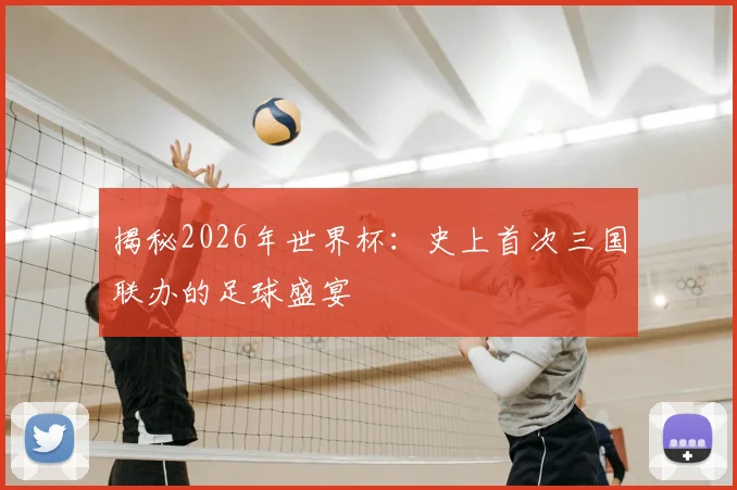 揭秘2026年世界杯：史上首次三国联办的足球盛宴