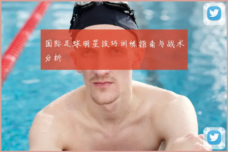 国际足球明星技巧训练指南与战术分析