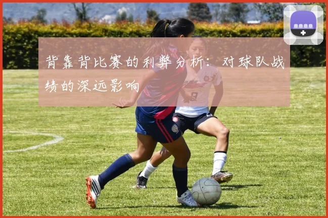 背靠背比赛的利弊分析：对球队战绩的深远影响