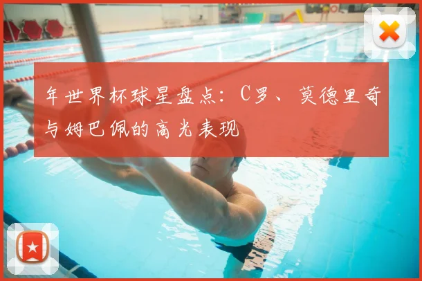 年世界杯球星盘点：C罗、莫德里奇与姆巴佩的高光表现