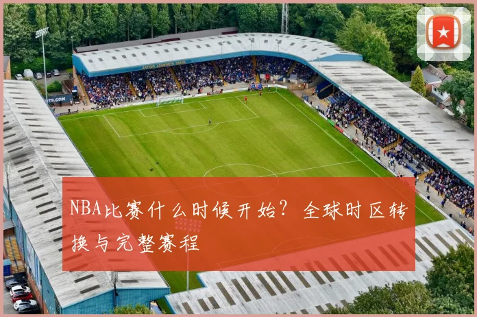 NBA比赛什么时候开始？全球时区转换与完整赛程