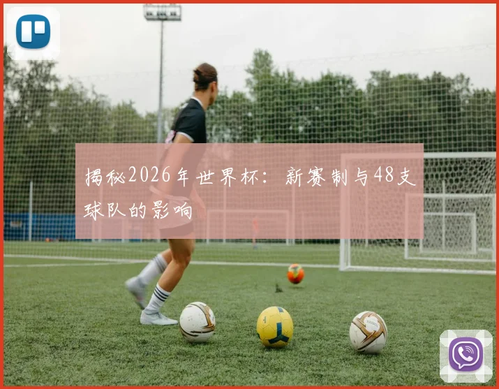 揭秘2026年世界杯：新赛制与48支球队的影响