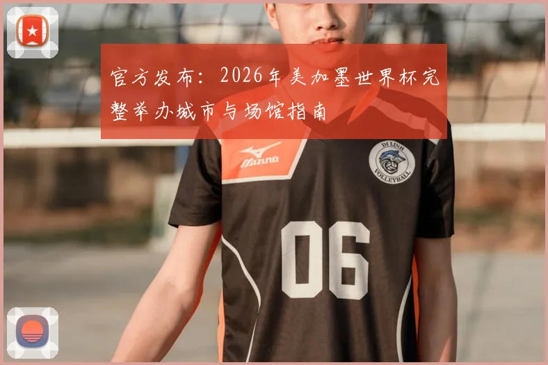 官方发布：2026年美加墨世界杯完整举办城市与场馆指南