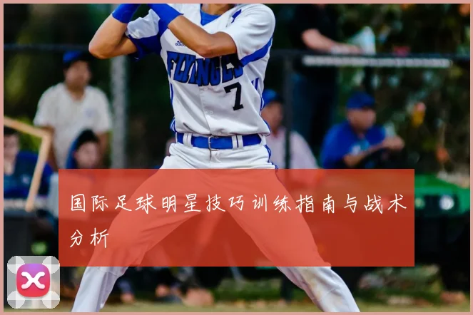 国际足球明星技巧训练指南与战术分析